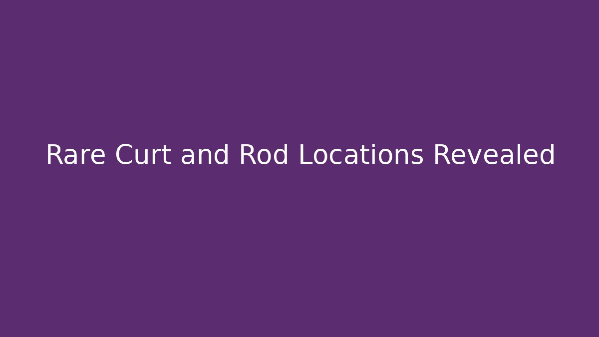 Rare Curt and Rod Locations Revealed