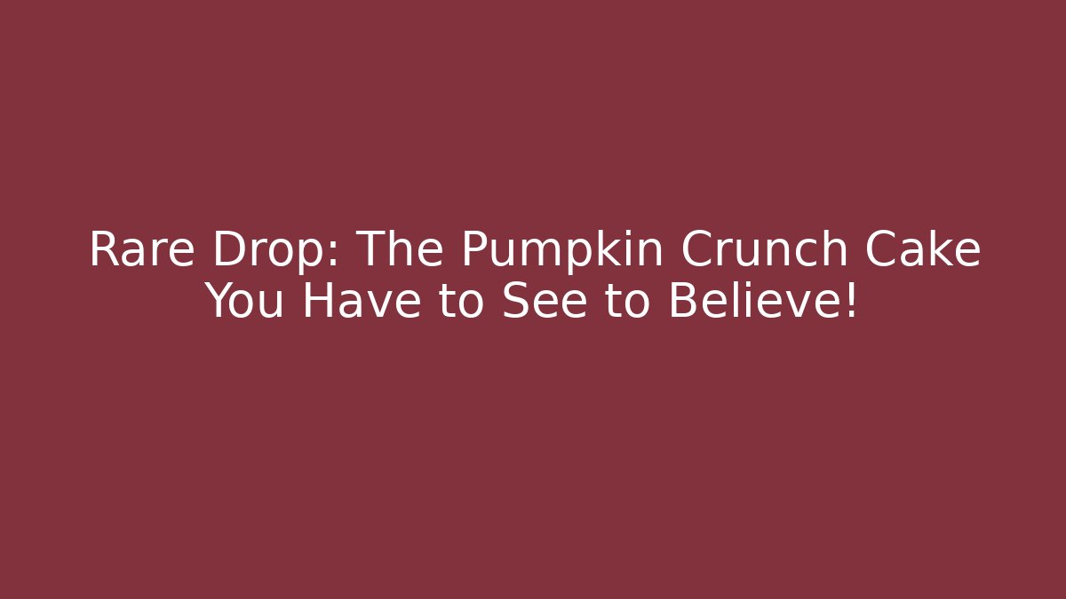 Rare Drop: The Pumpkin Crunch Cake You Have to See to Believe!