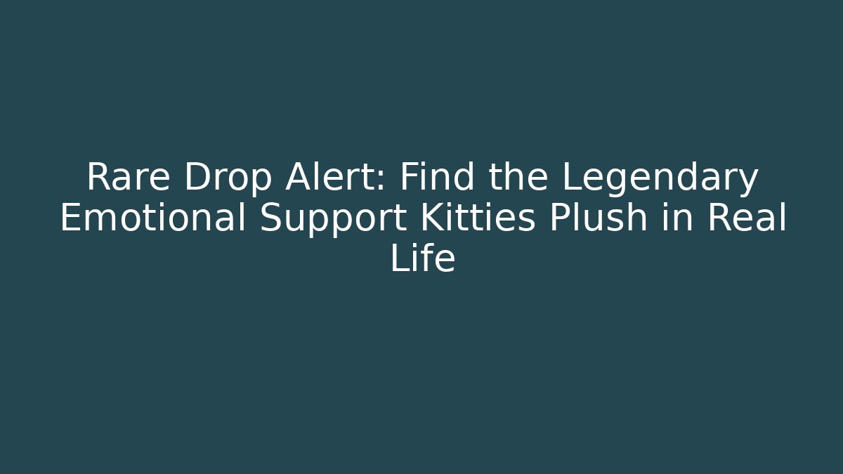Rare Drop Alert: Find the Legendary Emotional Support Kitties Plush in Real Life