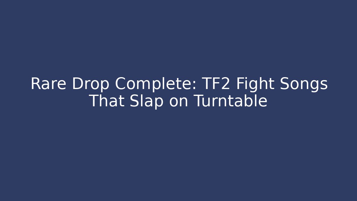 Rare Drop Complete: TF2 Fight Songs That Slap on Turntable