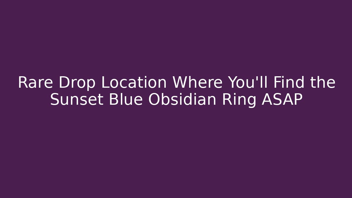 Rare Drop Location Where You'll Find the Sunset Blue Obsidian Ring ASAP