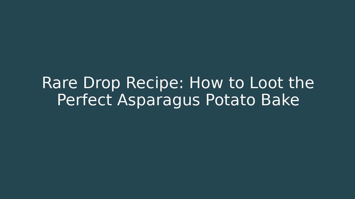 Rare Drop Recipe: How to Loot the Perfect Asparagus Potato Bake