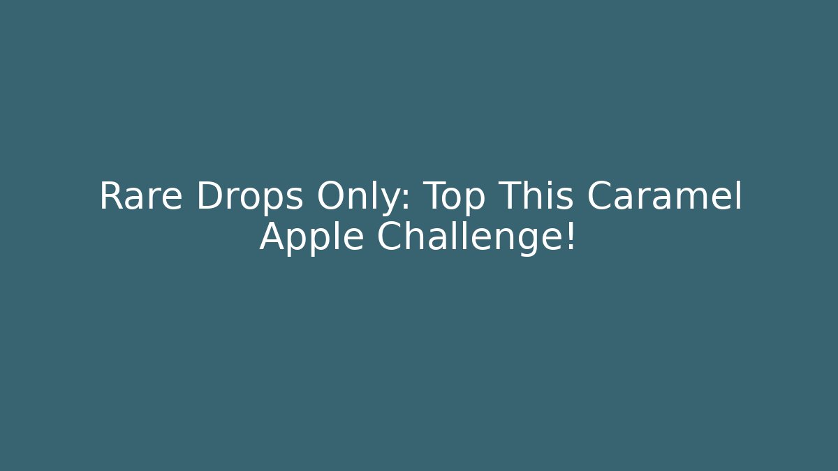 Rare Drops Only: Top This Caramel Apple Challenge!