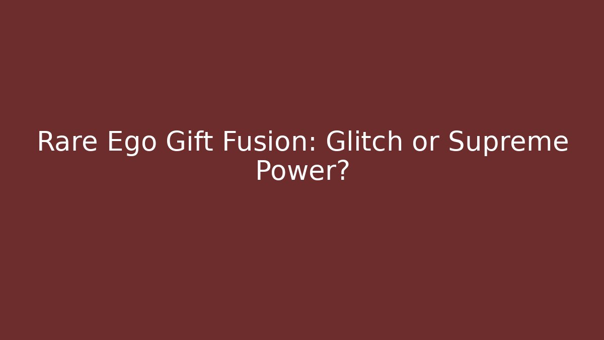Rare Ego Gift Fusion: Glitch or Supreme Power?