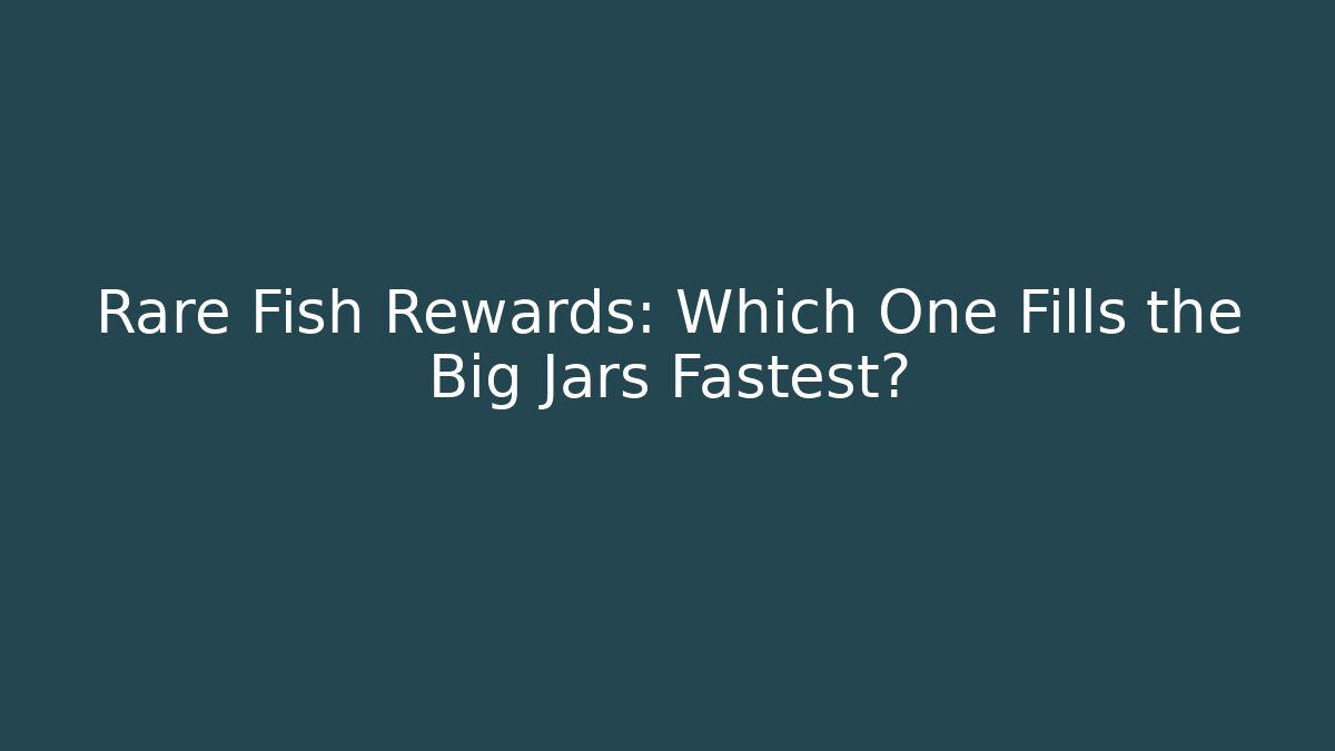 Rare Fish Rewards: Which One Fills the Big Jars Fastest?