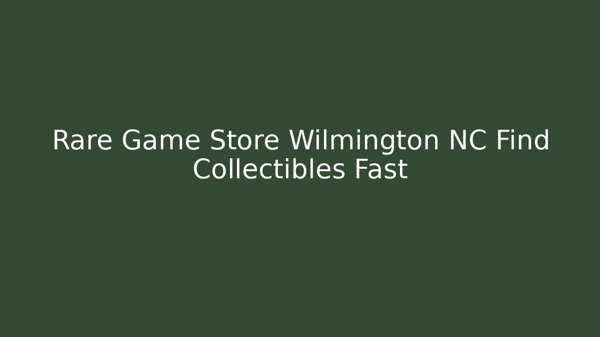 Rare Game Store Wilmington NC Find Collectibles Fast