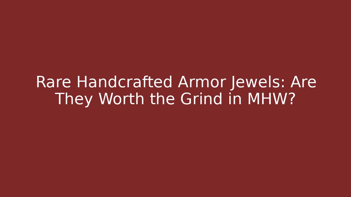 Rare Handcrafted Armor Jewels: Are They Worth the Grind in MHW?