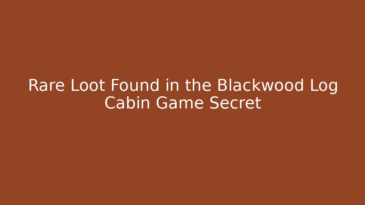 Rare Loot Found in the Blackwood Log Cabin Game Secret