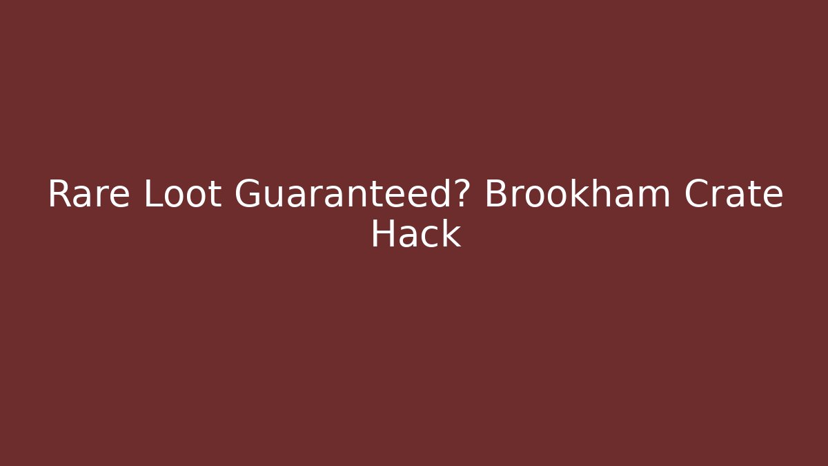 Rare Loot Guaranteed? Brookham Crate Hack