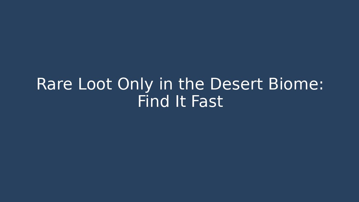 Rare Loot Only in the Desert Biome: Find It Fast