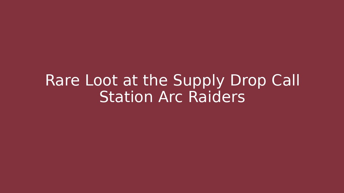 Rare Loot at the Supply Drop Call Station Arc Raiders