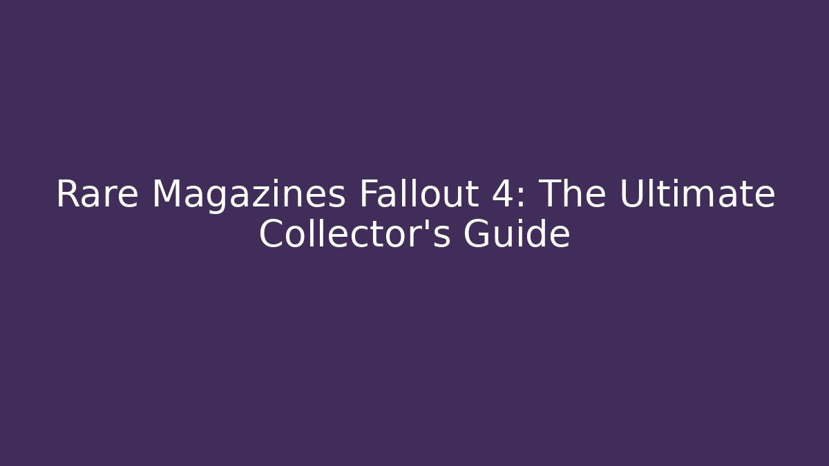 Rare Magazines Fallout 4: The Ultimate Collector's Guide