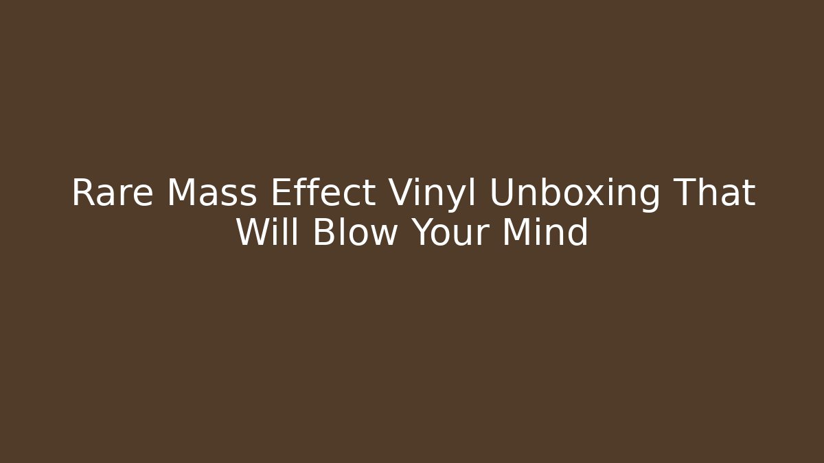 Rare Mass Effect Vinyl Unboxing That Will Blow Your Mind - The Family Holidays