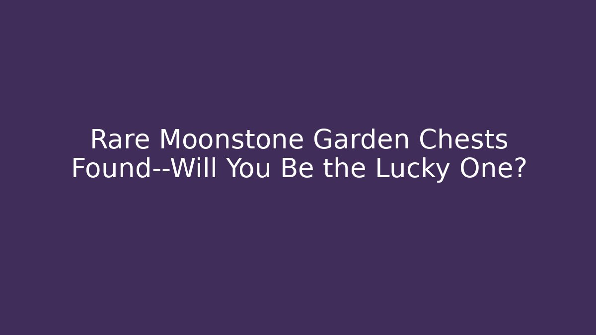 Rare Moonstone Garden Chests Found—Will You Be the Lucky One?