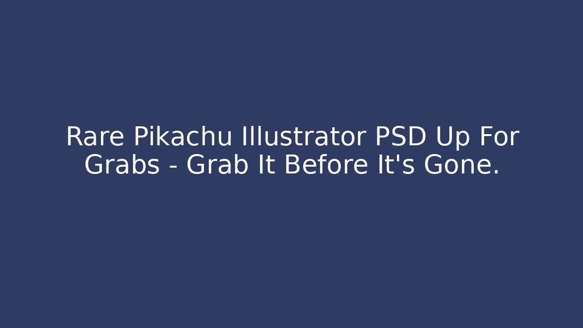 Rare Pikachu Illustrator PSD Up For Grabs – Grab It Before It’s Gone.