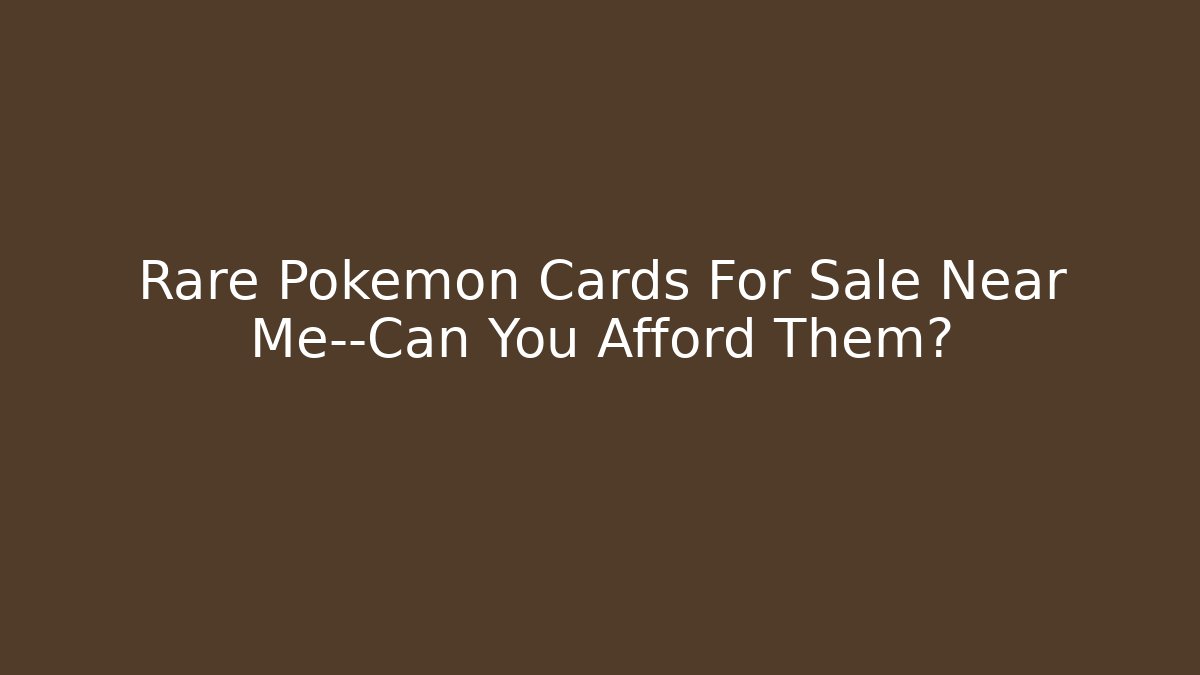 Rare Pokémon Cards For Sale Near Me—Can You Afford Them?