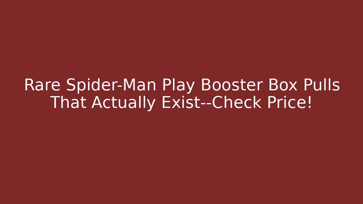 Rare Spider-Man Play Booster Box Pulls That Actually Exist—Check Price!