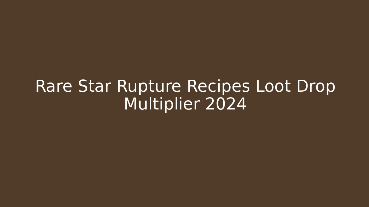 Rare Star Rupture Recipes Loot Drop Multiplier 2024