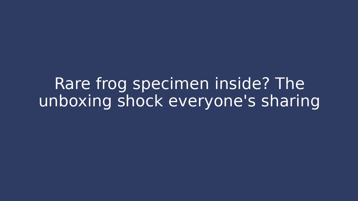 Rare frog specimen inside? The unboxing shock everyone's sharing