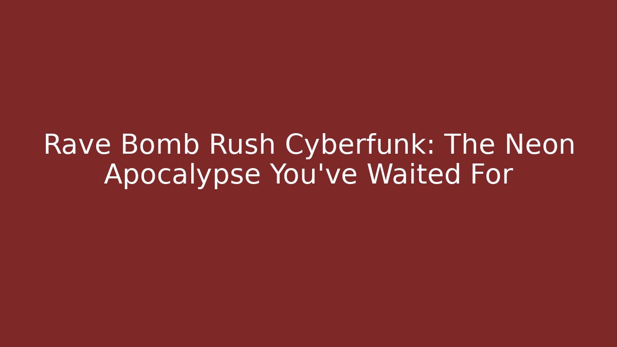 Rave Bomb Rush Cyberfunk: The Neon Apocalypse You’ve Waited For