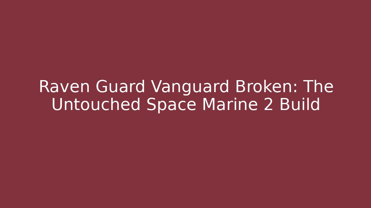 Raven Guard Vanguard Broken: The Untouched Space Marine 2 Build
