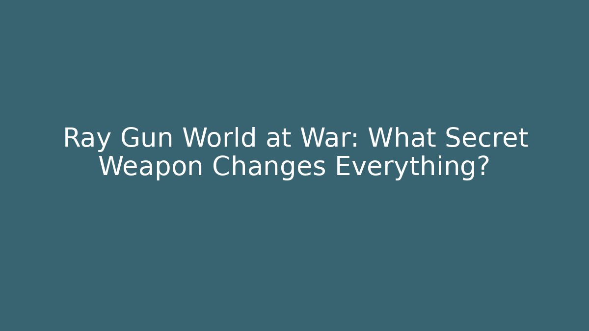 Ray Gun World at War: What Secret Weapon Changes Everything? - The Family Holidays