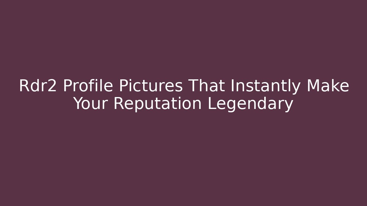 Rdr2 Profile Pictures That Instantly Make Your Reputation Legendary