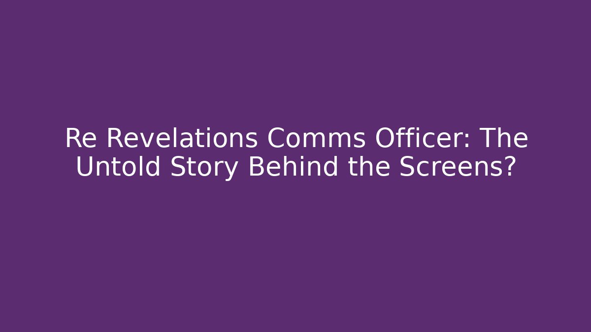 Re Revelations Comms Officer: The Untold Story Behind the Screens?