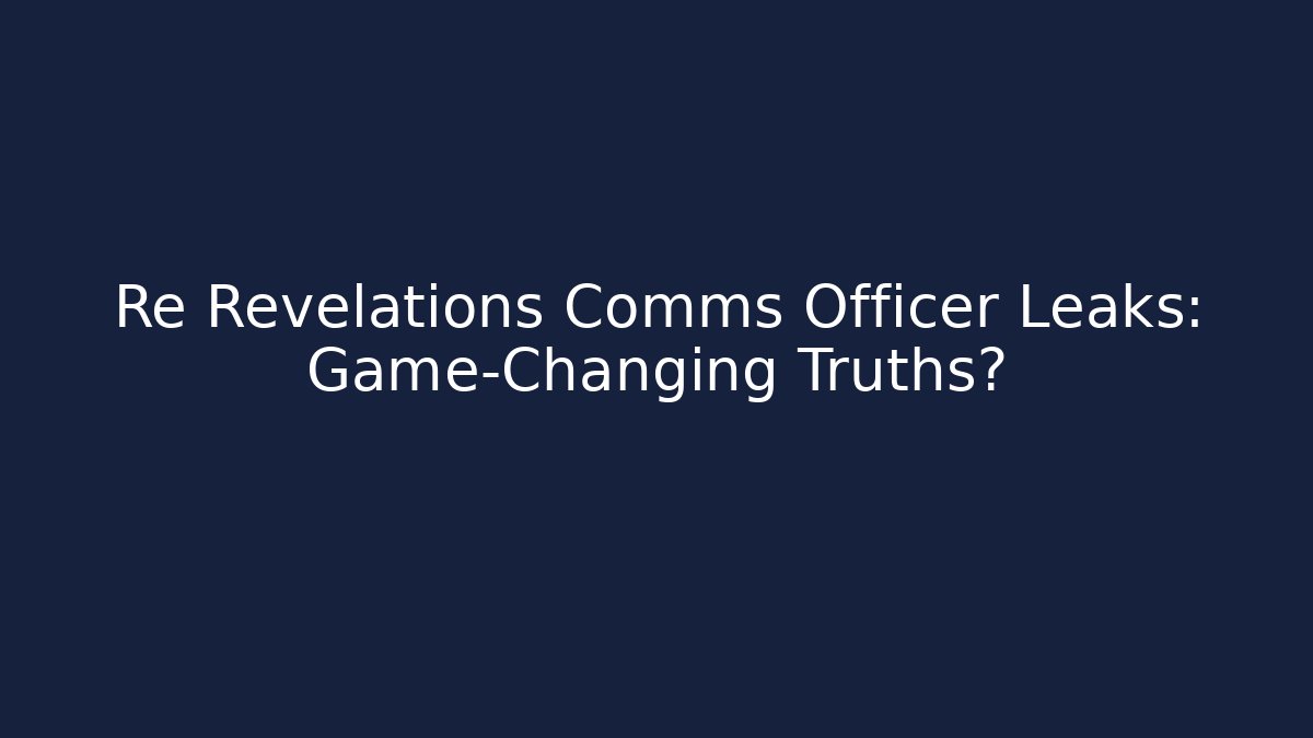 Re Revelations Comms Officer Leaks: Game-Changing Truths?