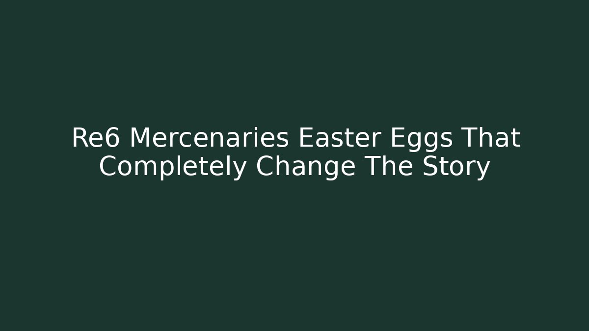 Re6 Mercenaries Easter Eggs That Completely Change The Story
