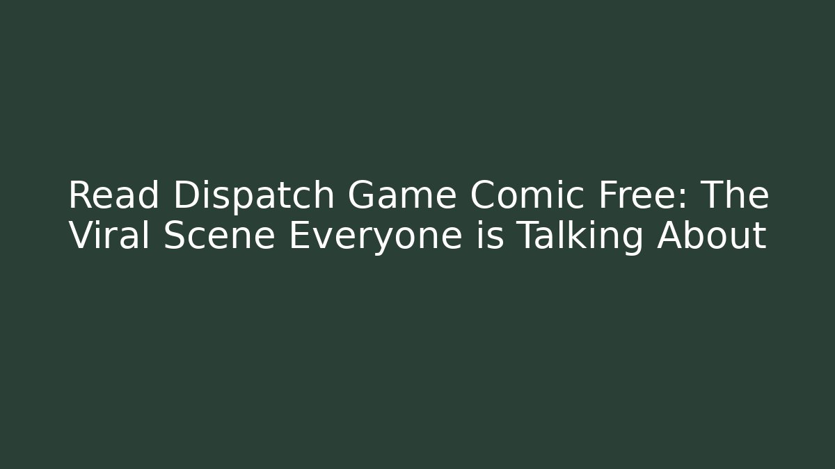 Read Dispatch Game Comic Free: The Viral Scene Everyone is Talking About