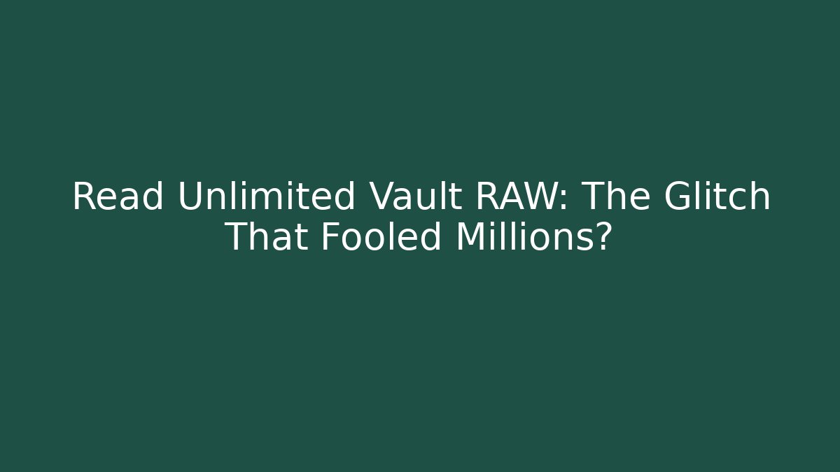 Read Unlimited Vault RAW: The Glitch That Fooled Millions?