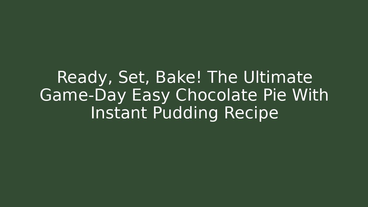 Ready, Set, Bake! The Ultimate Game-Day Easy Chocolate Pie With Instant Pudding Recipe