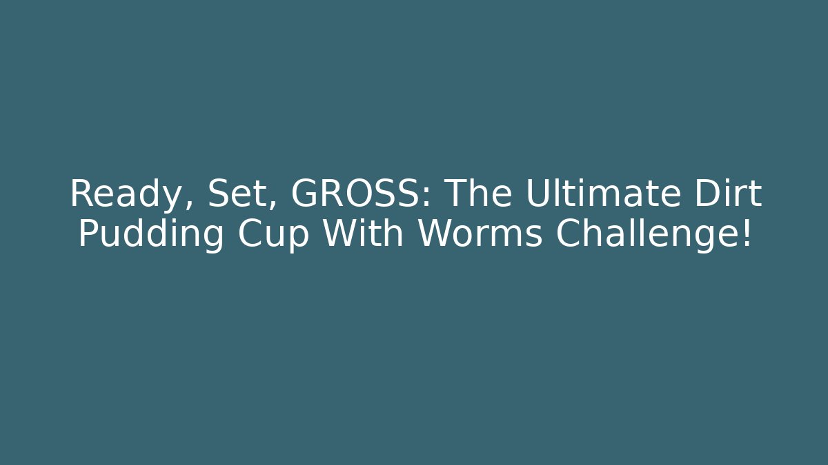 Ready, Set, GROSS: The Ultimate Dirt Pudding Cup With Worms Challenge!