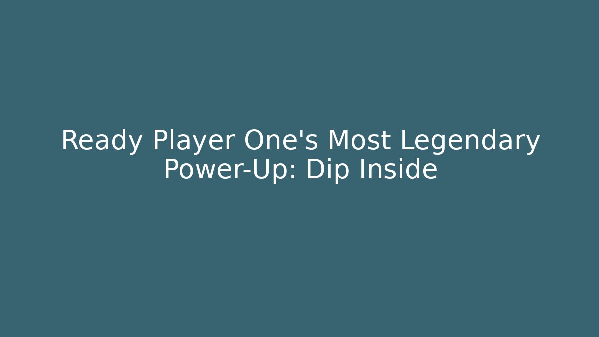Ready Player One's Most Legendary Power-Up: Dip Inside - The Family Holidays