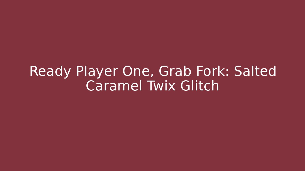 Ready Player One, Grab Fork: Salted Caramel Twix Glitch