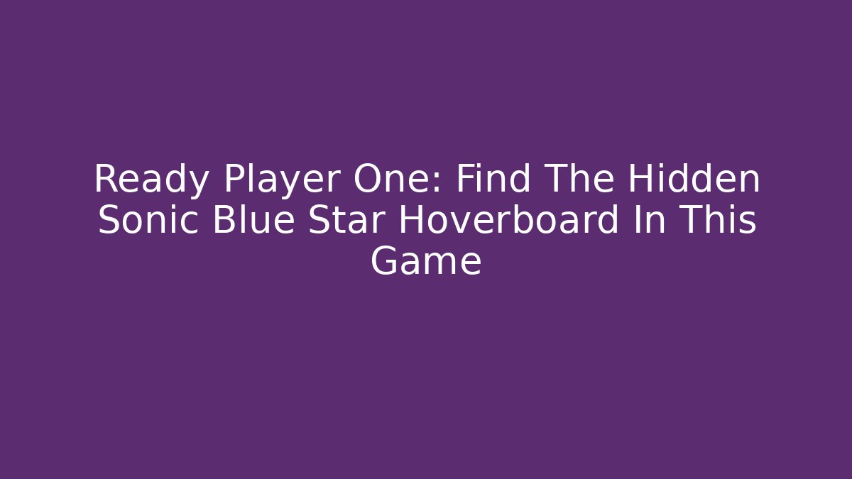 Ready Player One: Find The Hidden Sonic Blue Star Hoverboard In This Game