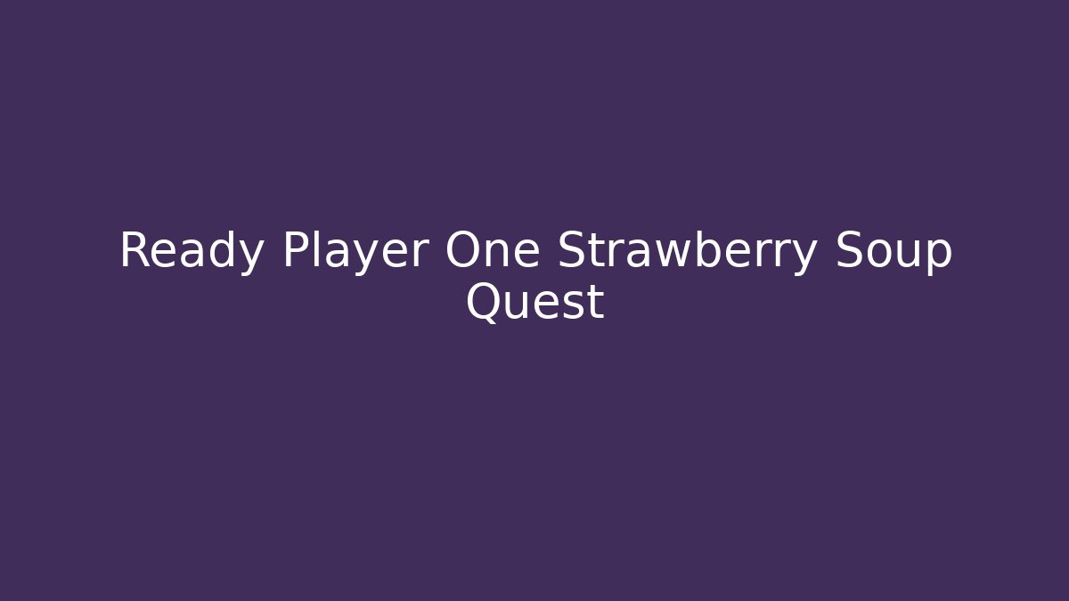 Ready Player One Strawberry Soup Quest