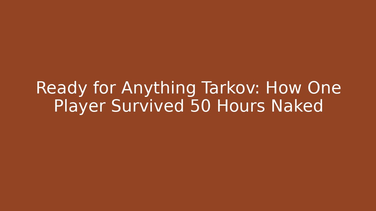 Ready for Anything Tarkov: How One Player Survived 50 Hours Naked