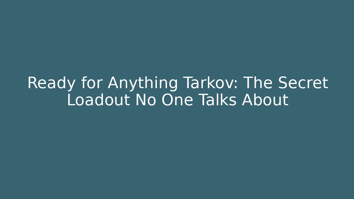 Ready for Anything Tarkov: The Secret Loadout No One Talks About