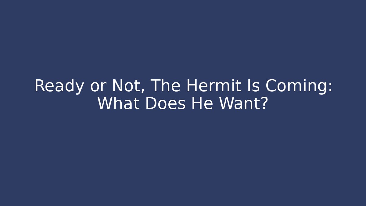 Ready or Not, The Hermit Is Coming: What Does He Want?
