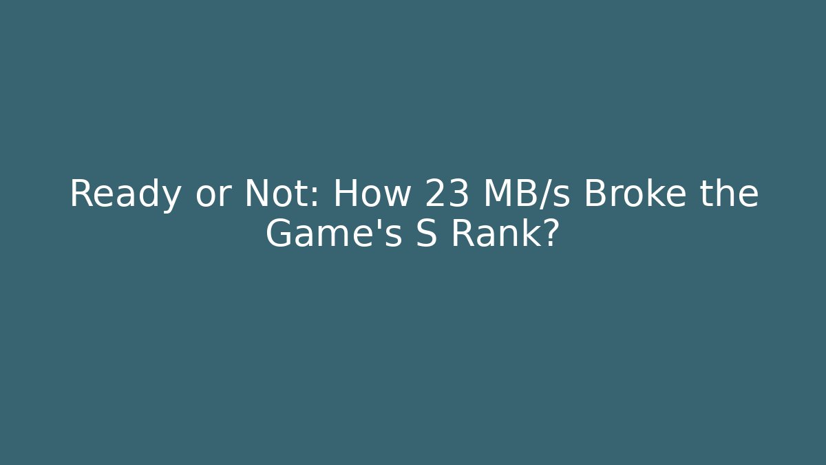 Ready or Not: How 23 MB/s Broke the Game’s S Rank?