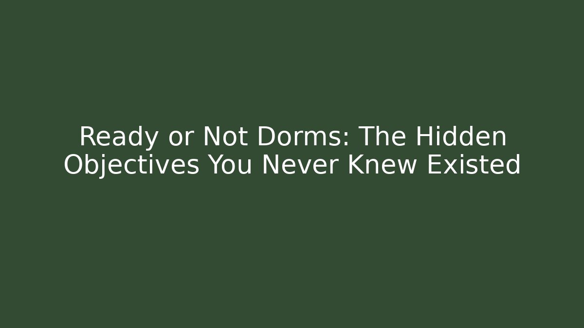 Ready or Not Dorms: The Hidden Objectives You Never Knew Existed