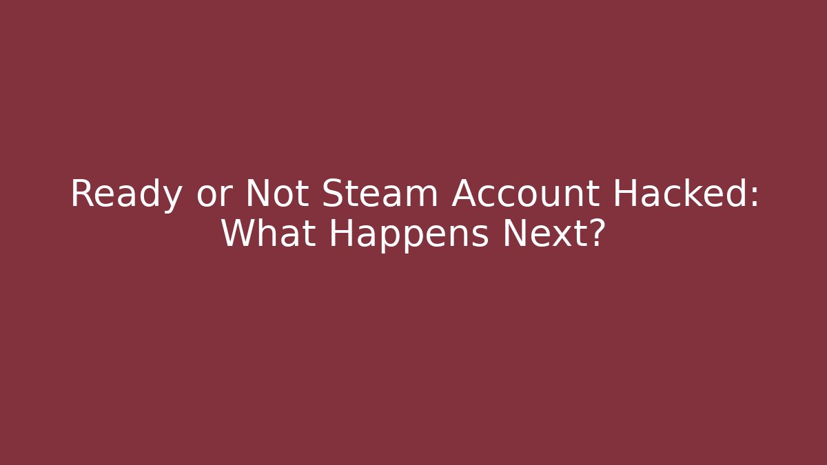 Ready or Not Steam Account Hacked: What Happens Next?