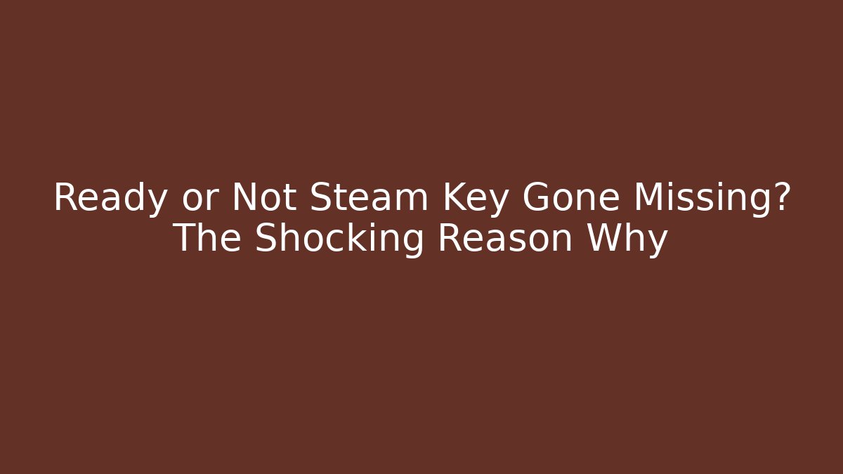 Ready or Not Steam Key Gone Missing? The Shocking Reason Why
