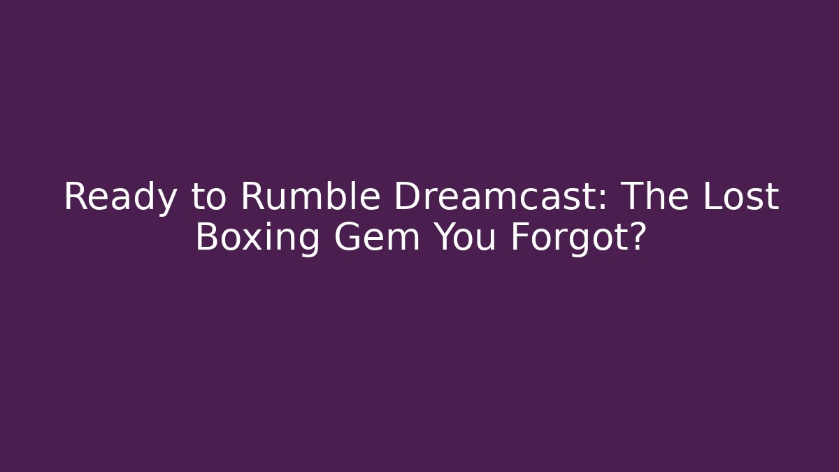 Ready to Rumble Dreamcast: The Lost Boxing Gem You Forgot?