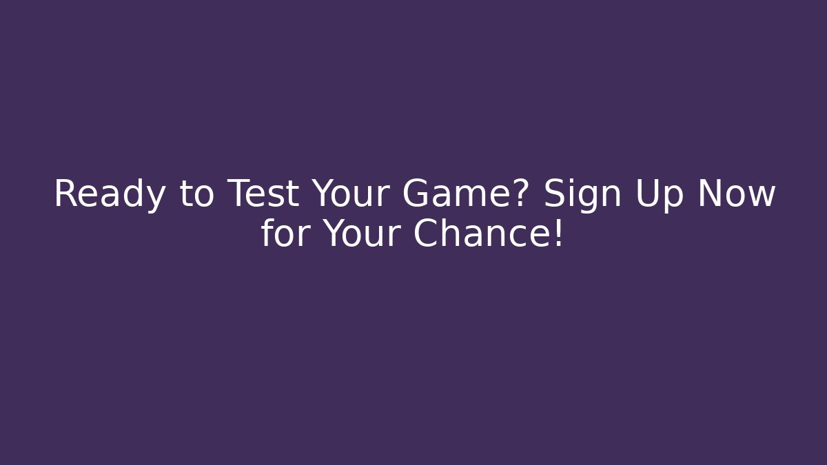Ready to Test Your Game? Sign Up Now for Your Chance!