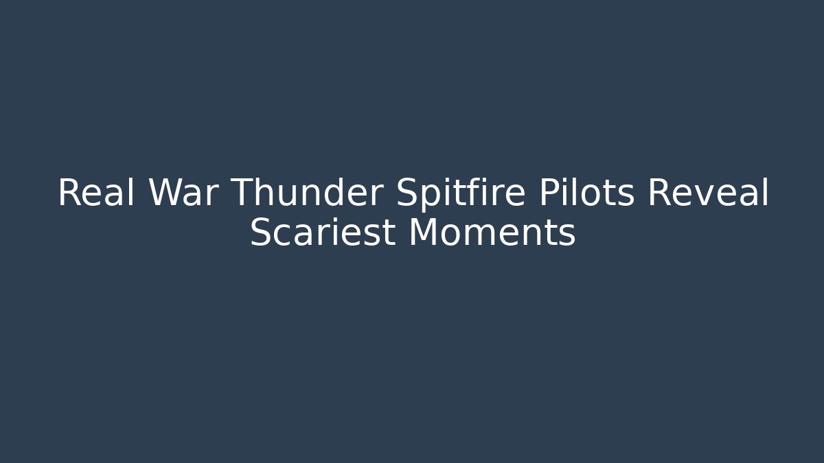 Real War Thunder Spitfire Pilots Reveal Scariest Moments