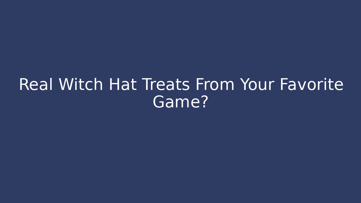 Real Witch Hat Treats From Your Favorite Game?