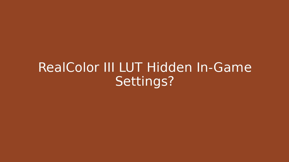 RealColor III LUT Hidden In-Game Settings?